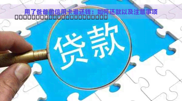 用了爸爸的信用卡谁还钱：如何还款以及注意事项