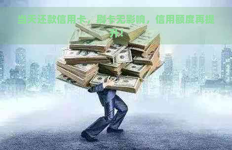 当天还款信用卡，刷卡无影响，信用额度再提升！