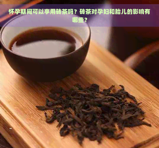 怀孕期间可以享用砖茶吗？砖茶对孕妇和胎儿的影响有哪些？