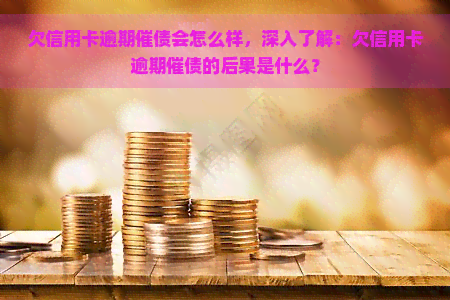 欠信用卡逾期催债会怎么样，深入了解：欠信用卡逾期催债的后果是什么？