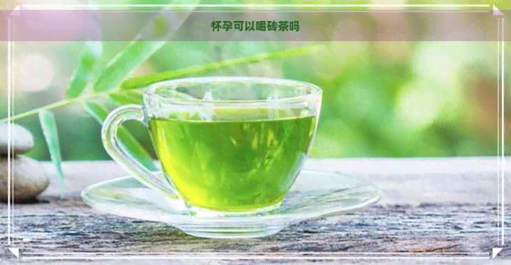 怀孕可以喝砖茶吗