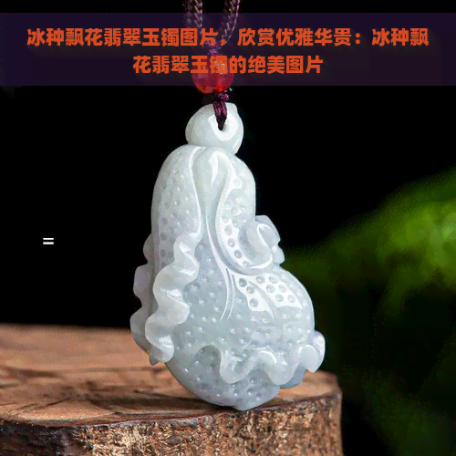 冰种飘花翡翠玉镯图片，欣赏优雅华贵：冰种飘花翡翠玉镯的绝美图片