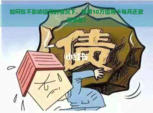 如何在不影响信用的情况下，使用10万信用卡每月还款额更低？