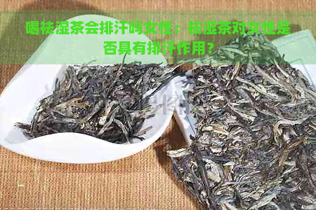 喝祛湿茶会排汗吗女性：祛湿茶对女性是否具有排汗作用？