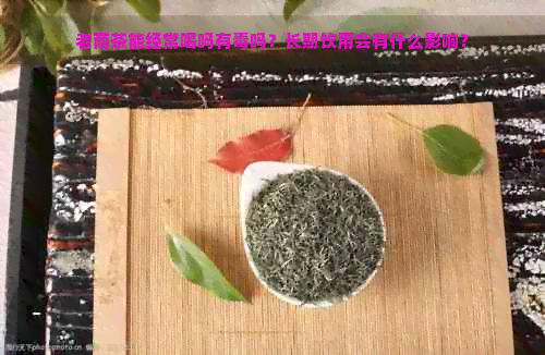 老荫茶能经常喝吗有吗？长期饮用会有什么影响？