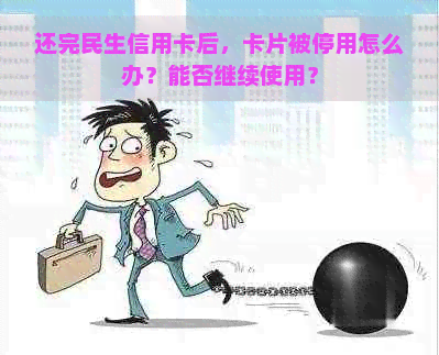 还完民生信用卡后，卡片被停用怎么办？能否继续使用？