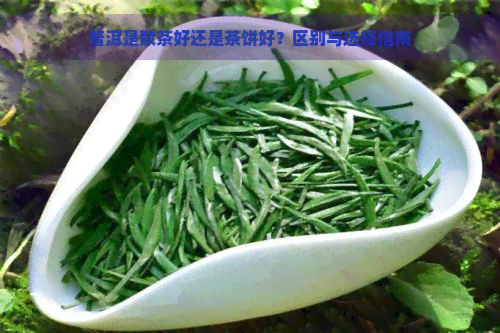 普洱是散茶好还是茶饼好？区别与选择指南