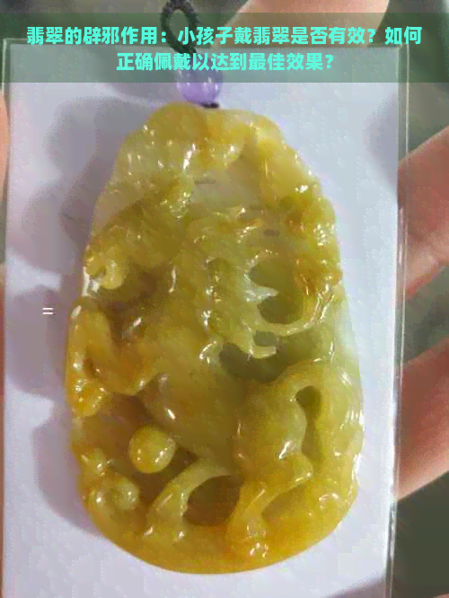 翡翠的辟邪作用：小孩子戴翡翠是否有效？如何正确佩戴以达到更佳效果？