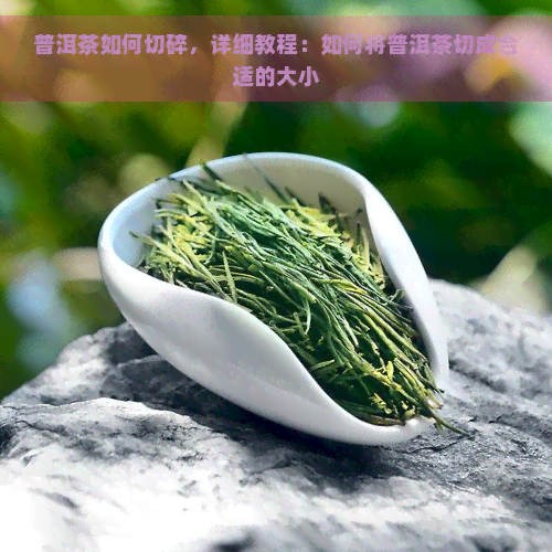 普洱茶如何切碎，详细教程：如何将普洱茶切成合适的大小