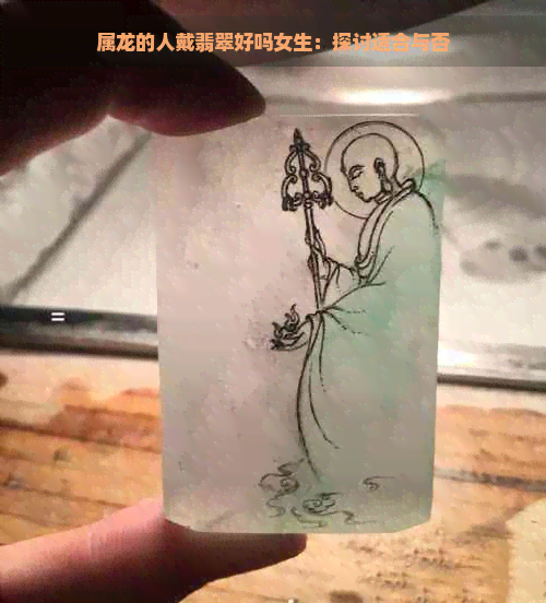 属龙的人戴翡翠好吗女生：探讨适合与否