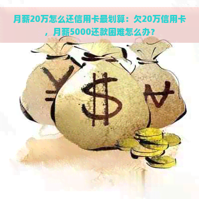 月薪20万怎么还信用卡最划算：欠20万信用卡，月薪5000还款困难怎么办？