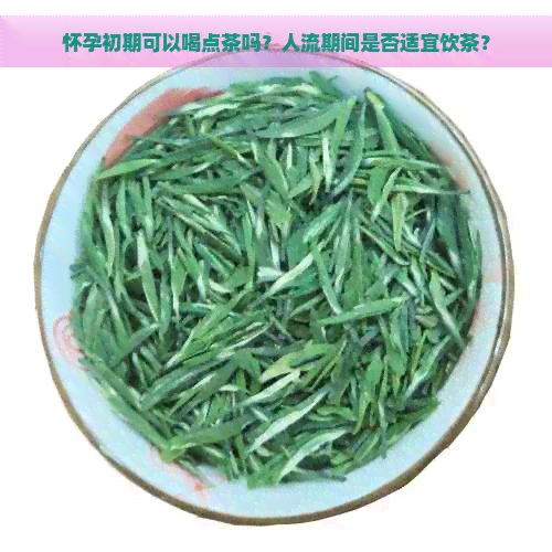 怀孕初期可以喝点茶吗？人流期间是否适宜饮茶？