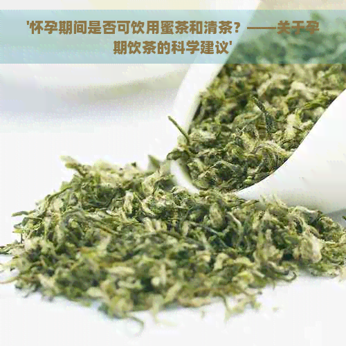 '怀孕期间是否可饮用蜜茶和清茶？——关于孕期饮茶的科学建议'