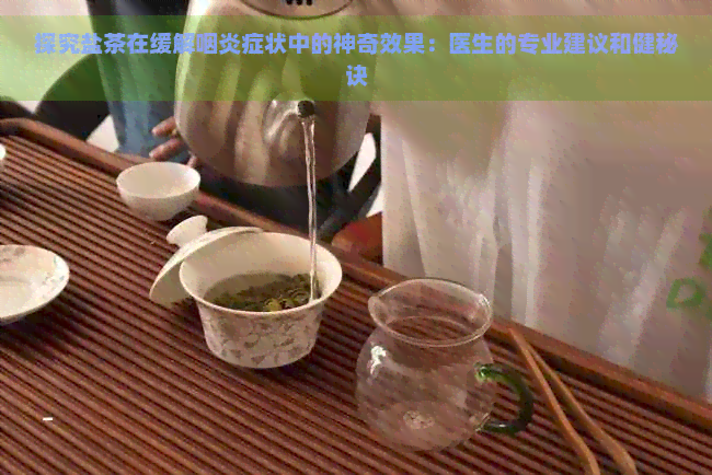 探究盐茶在缓解咽炎症状中的神奇效果：医生的专业建议和健秘诀