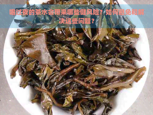 喝过夜的茶水会带来哪些健风险？如何避免和解决这些问题？