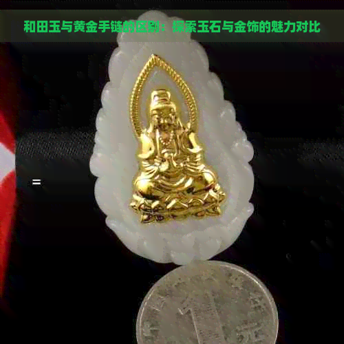 和田玉与黄金手链的区别：探索玉石与金饰的魅力对比