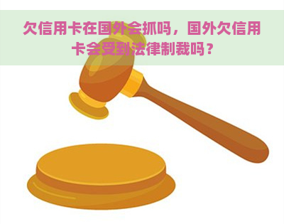 欠信用卡在国外会抓吗，国外欠信用卡会受到法律制裁吗？