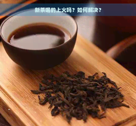 新茶喝的上火吗？如何解决？