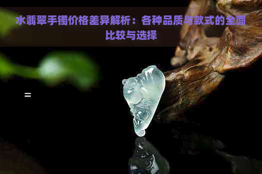 水翡翠手镯价格差异解析：各种品质与款式的全面比较与选择