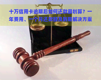 十万信用卡逾期后如何还款最划算？一年费用、一个月还款额及到期解决方案全解析！