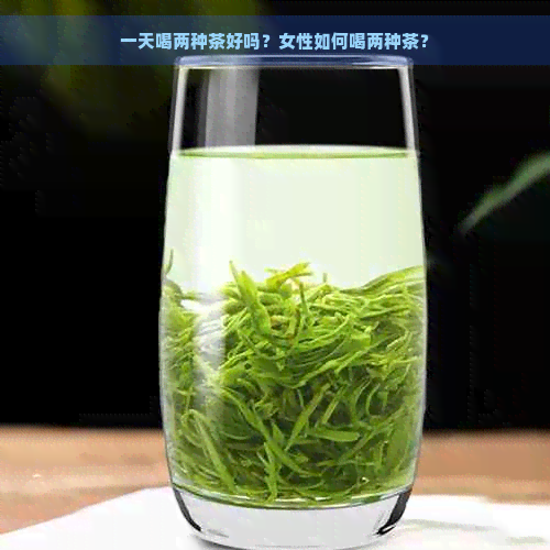 一天喝两种茶好吗？女性如何喝两种茶？