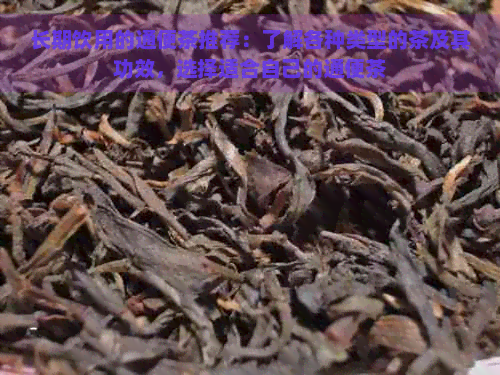 长期饮用的通便茶推荐：了解各种类型的茶及其功效，选择适合自己的通便茶