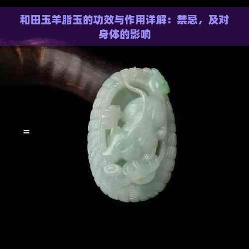 和田玉羊脂玉的功效与作用详解：禁忌，及对身体的影响