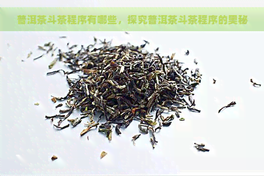 普洱茶斗茶程序有哪些，探究普洱茶斗茶程序的奥秘