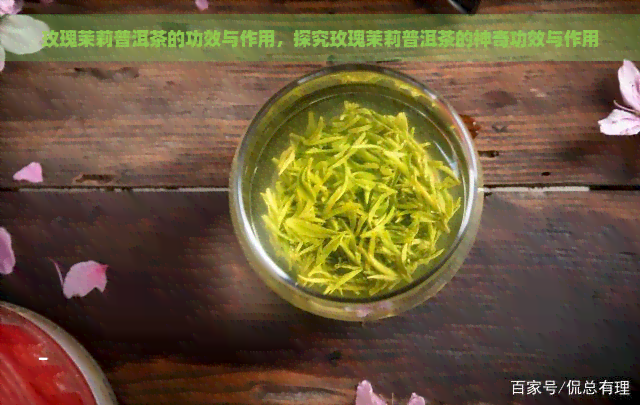 玫瑰茉莉普洱茶的功效与作用，探究玫瑰茉莉普洱茶的神奇功效与作用