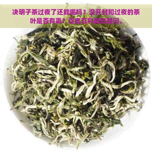 决明子茶过夜了还能喝吗？没开封和过夜的茶叶是否有？百度百科解答疑问。