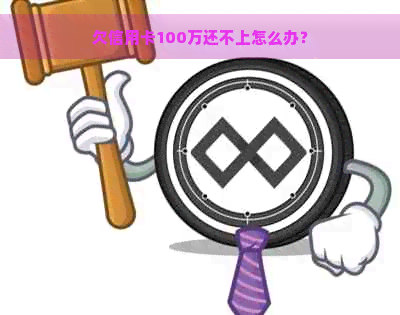 欠信用卡100万还不上怎么办？