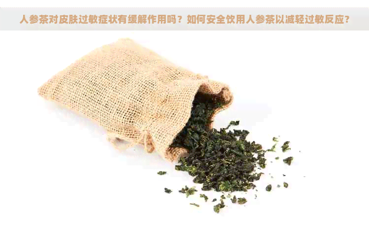 人参茶对皮肤过敏症状有缓解作用吗？如何安全饮用人参茶以减轻过敏反应？