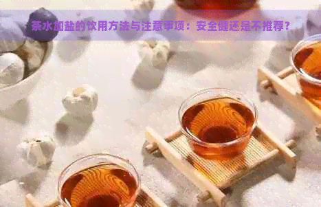 茶水加盐的饮用方法与注意事项：安全健还是不推荐？