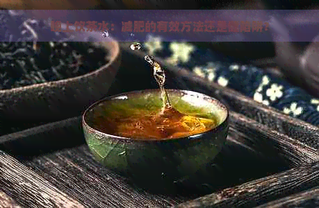 晚上饮茶水：减肥的有效方法还是健陷阱？