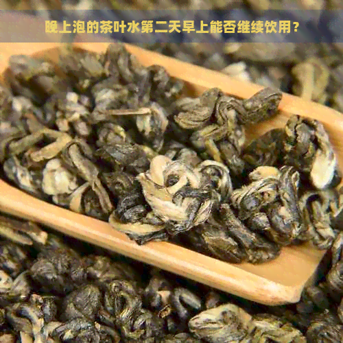 晚上泡的茶叶水第二天早上能否继续饮用？