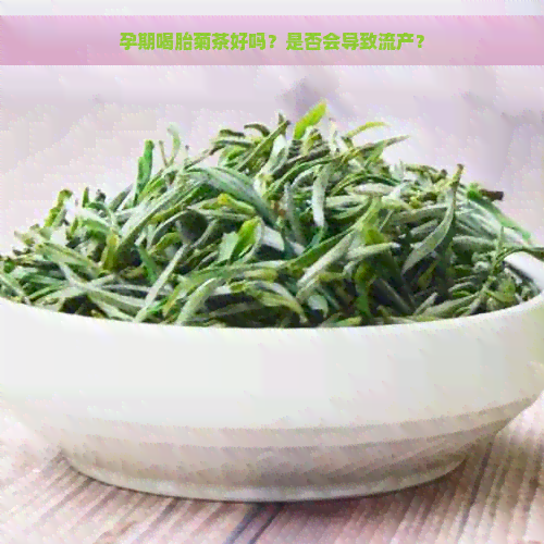 孕期喝胎菊茶好吗？是否会导致流产？