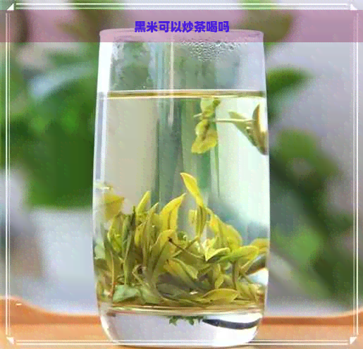 黑米可以炒茶喝吗