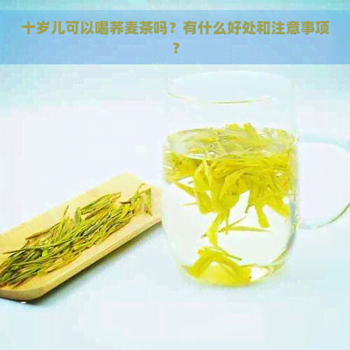 十岁儿可以喝荞麦茶吗？有什么好处和注意事项？