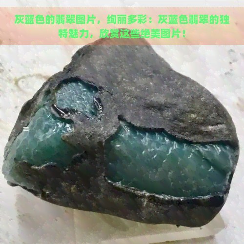 灰蓝色的翡翠图片，绚丽多彩：灰蓝色翡翠的独特魅力，欣赏这些绝美图片！