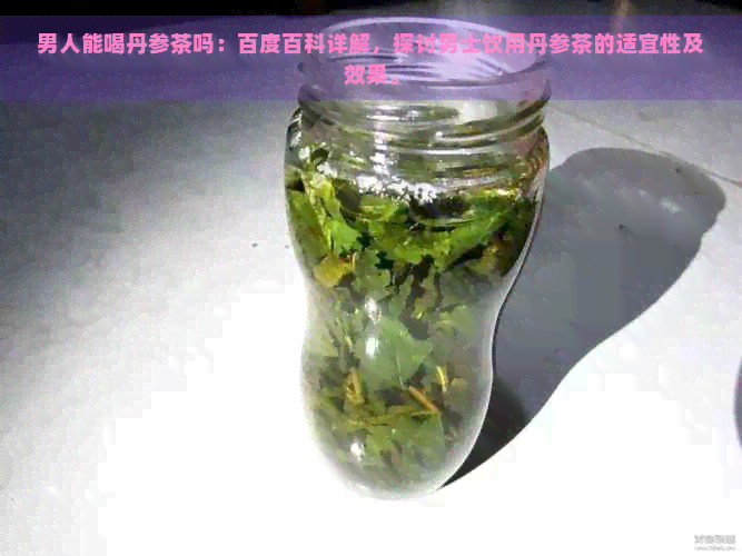 男人能喝丹参茶吗：百度百科详解，探讨男士饮用丹参茶的适宜性及效果。