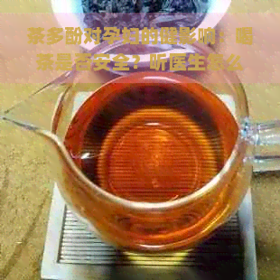 茶多酚对孕妇的健影响：喝茶是否安全？听医生怎么说