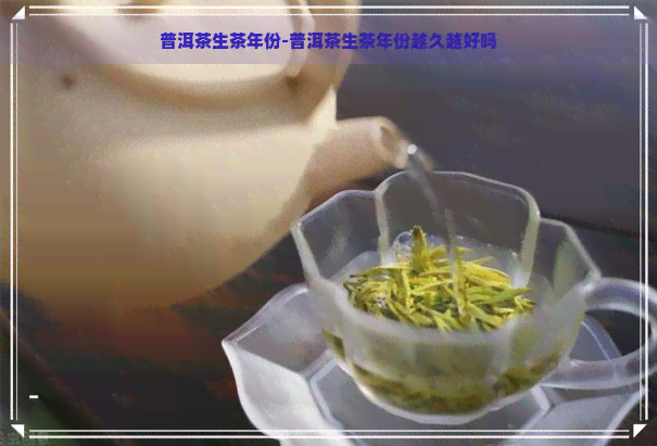 普洱茶生茶年份-普洱茶生茶年份越久越好吗