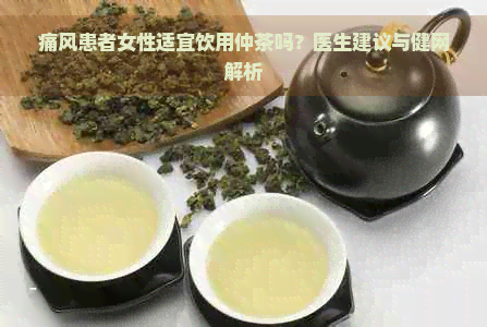 痛风患者女性适宜饮用仲茶吗？医生建议与健网解析