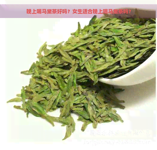 晚上喝马黛茶好吗？女生适合晚上喝马黛茶吗？