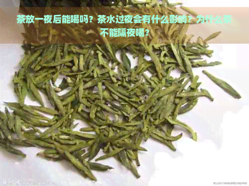 茶放一夜后能喝吗？茶水过夜会有什么影响？为什么茶不能隔夜喝？