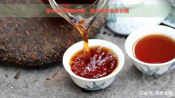 绿水青山茶的作用：揭示其功效及价格