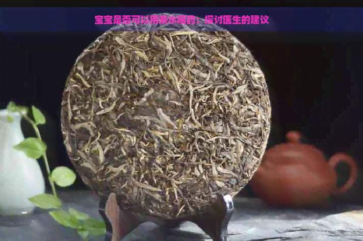 宝宝是否可以用茶水喝药：探讨医生的建议