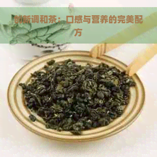 创新调和茶：口感与营养的完美配方