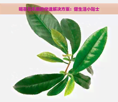 喝茶后失眠的快速解决方案：健生活小贴士