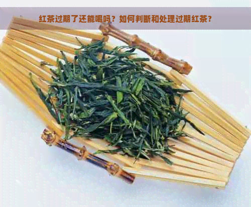 红茶过期了还能喝吗？如何判断和处理过期红茶？